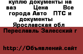 куплю документы на ваз 2108 › Цена ­ 1 - Все города Авто » ПТС и документы   . Ярославская обл.,Переславль-Залесский г.